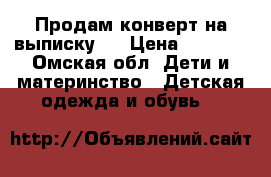 Продам конверт на выписку!) › Цена ­ 1 500 - Омская обл. Дети и материнство » Детская одежда и обувь   